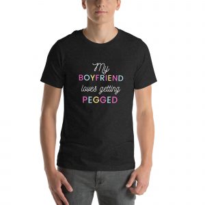 My Boyfriend loves getting pegged Unisex t-shirt